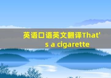 英语口语英文翻译That's a cigarette